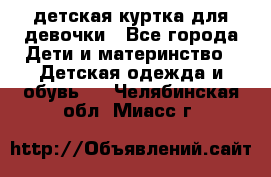 детская куртка для девочки - Все города Дети и материнство » Детская одежда и обувь   . Челябинская обл.,Миасс г.